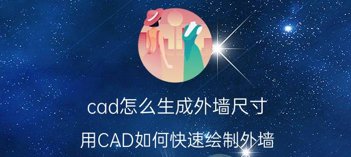 cad怎么生成外墙尺寸 用CAD如何快速绘制外墙？